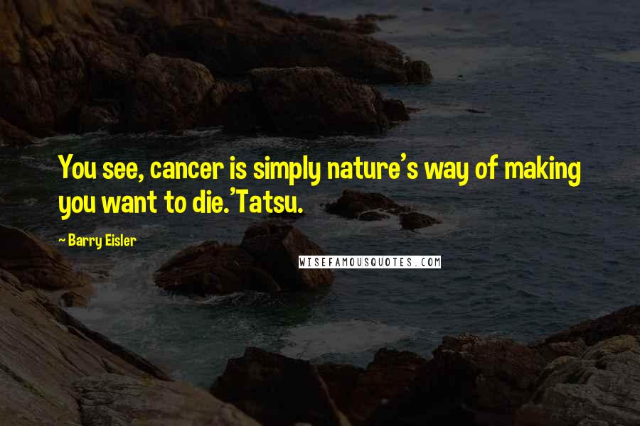 Barry Eisler Quotes: You see, cancer is simply nature's way of making you want to die.'Tatsu.