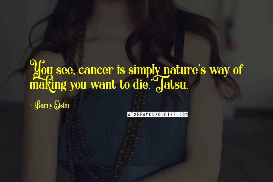 Barry Eisler Quotes: You see, cancer is simply nature's way of making you want to die.'Tatsu.