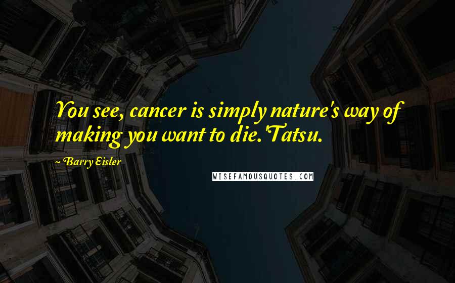 Barry Eisler Quotes: You see, cancer is simply nature's way of making you want to die.'Tatsu.