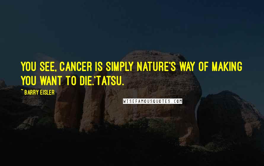 Barry Eisler Quotes: You see, cancer is simply nature's way of making you want to die.'Tatsu.