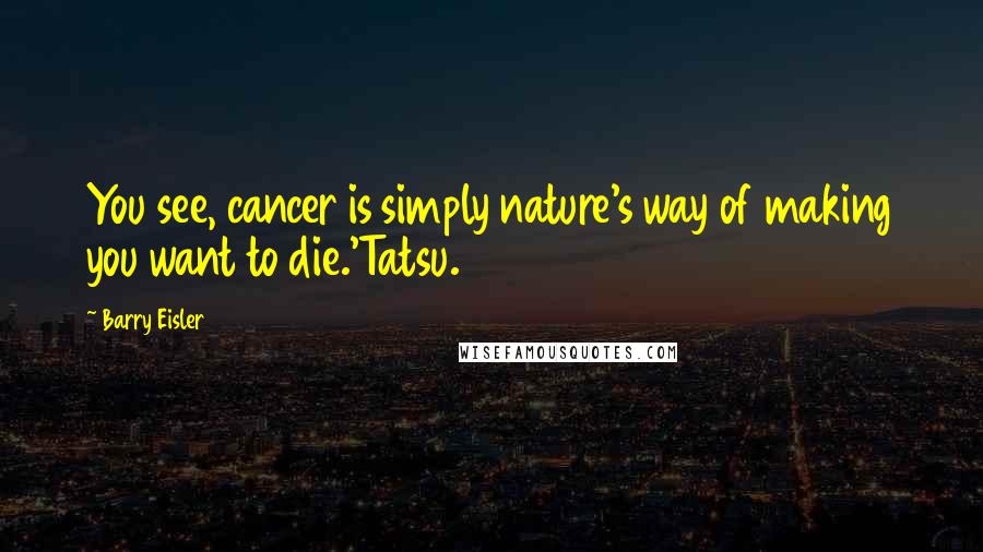 Barry Eisler Quotes: You see, cancer is simply nature's way of making you want to die.'Tatsu.