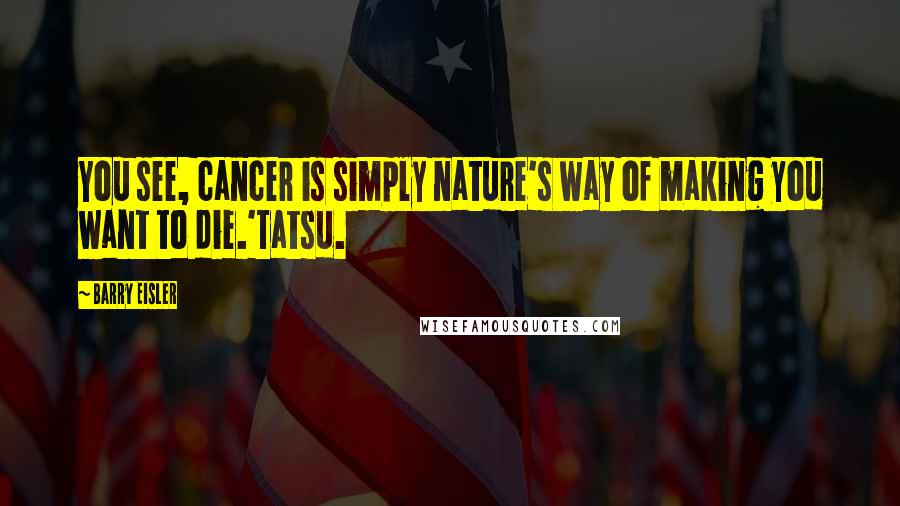Barry Eisler Quotes: You see, cancer is simply nature's way of making you want to die.'Tatsu.