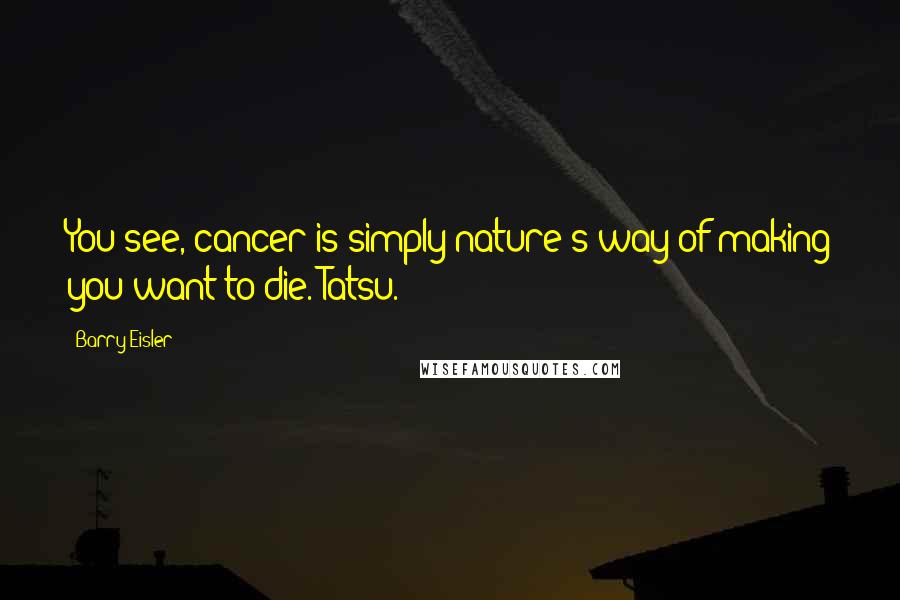 Barry Eisler Quotes: You see, cancer is simply nature's way of making you want to die.'Tatsu.