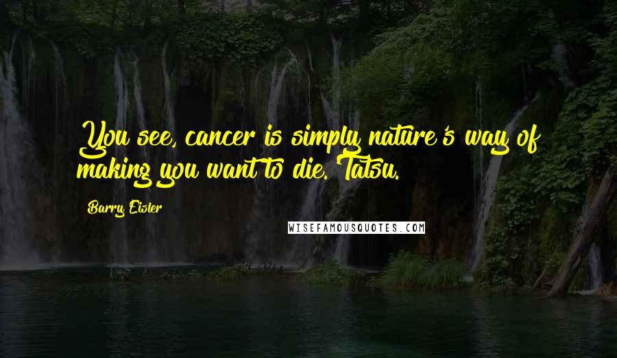 Barry Eisler Quotes: You see, cancer is simply nature's way of making you want to die.'Tatsu.