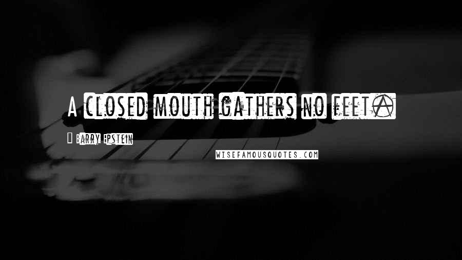 Barry Epstein Quotes: A closed mouth gathers no feet.