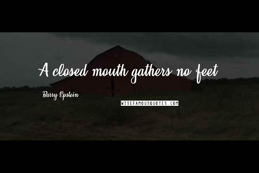 Barry Epstein Quotes: A closed mouth gathers no feet.