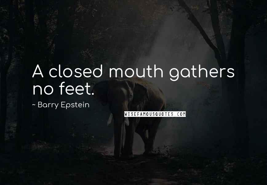 Barry Epstein Quotes: A closed mouth gathers no feet.