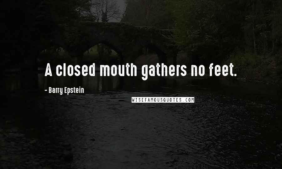 Barry Epstein Quotes: A closed mouth gathers no feet.