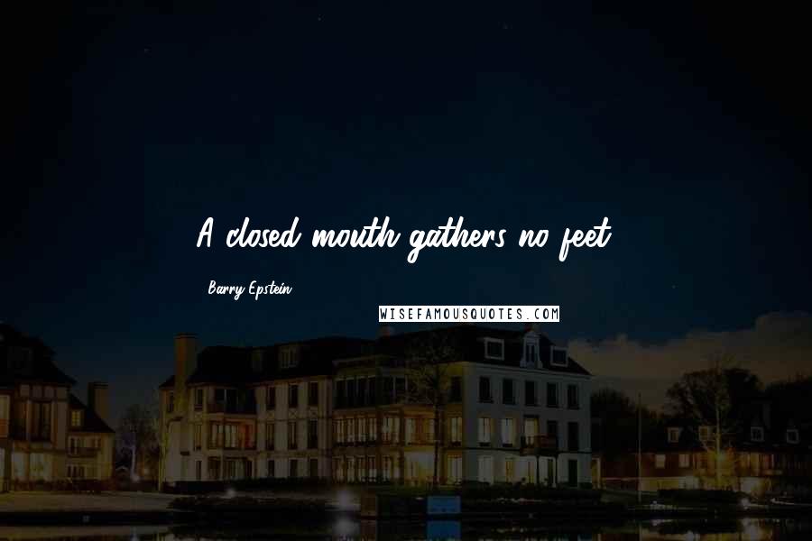 Barry Epstein Quotes: A closed mouth gathers no feet.