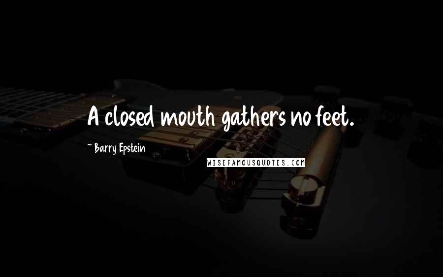 Barry Epstein Quotes: A closed mouth gathers no feet.