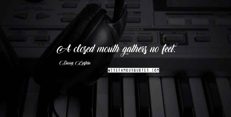 Barry Epstein Quotes: A closed mouth gathers no feet.