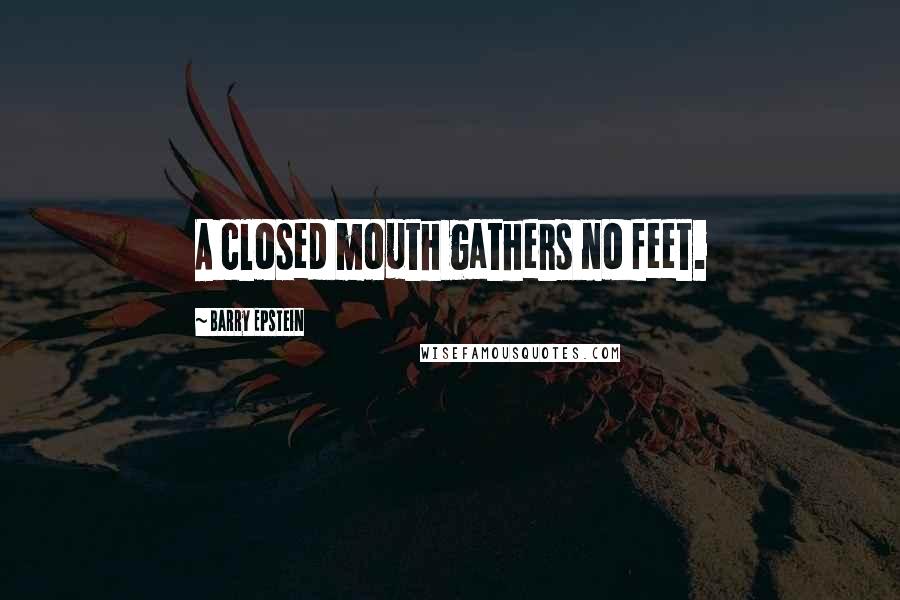 Barry Epstein Quotes: A closed mouth gathers no feet.