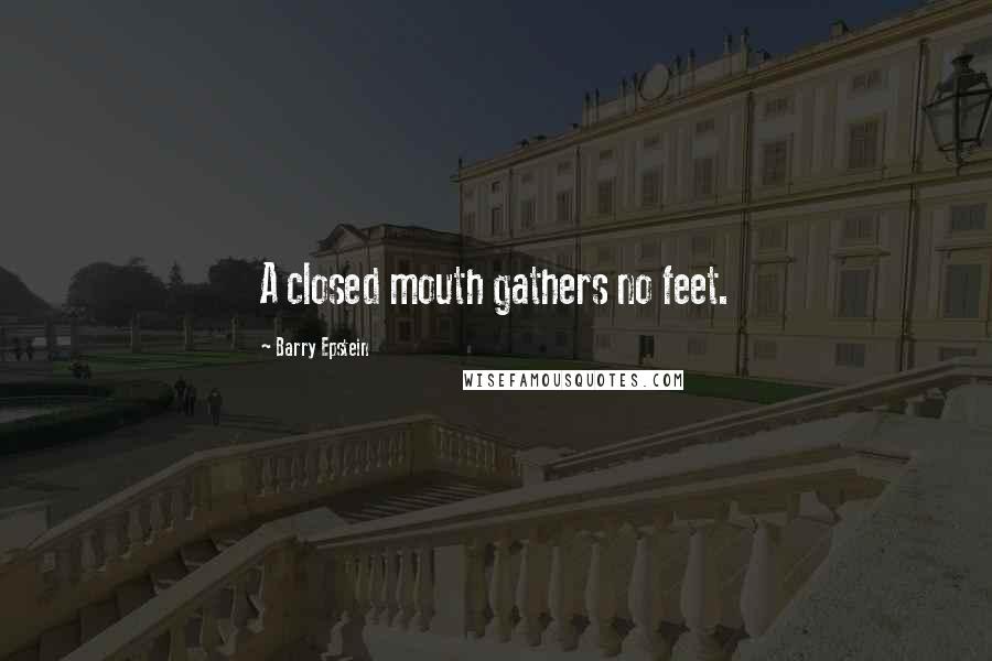 Barry Epstein Quotes: A closed mouth gathers no feet.