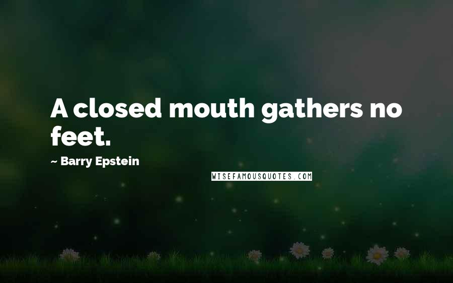 Barry Epstein Quotes: A closed mouth gathers no feet.
