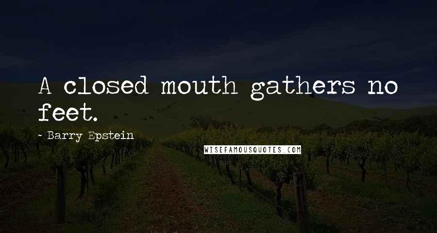 Barry Epstein Quotes: A closed mouth gathers no feet.