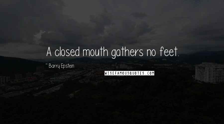 Barry Epstein Quotes: A closed mouth gathers no feet.