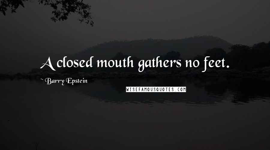 Barry Epstein Quotes: A closed mouth gathers no feet.