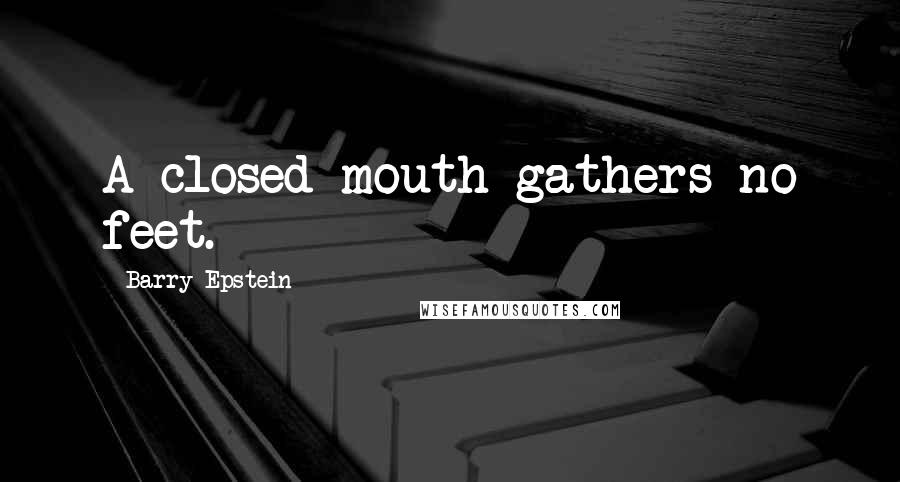 Barry Epstein Quotes: A closed mouth gathers no feet.