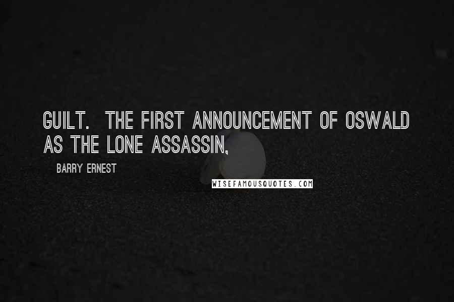 Barry Ernest Quotes: guilt.  The first announcement of Oswald as the lone assassin,