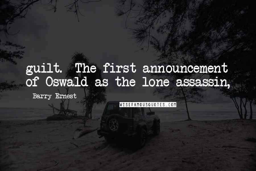 Barry Ernest Quotes: guilt.  The first announcement of Oswald as the lone assassin,