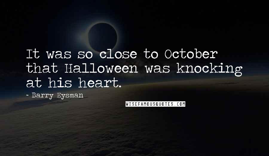 Barry Eysman Quotes: It was so close to October that Halloween was knocking at his heart.