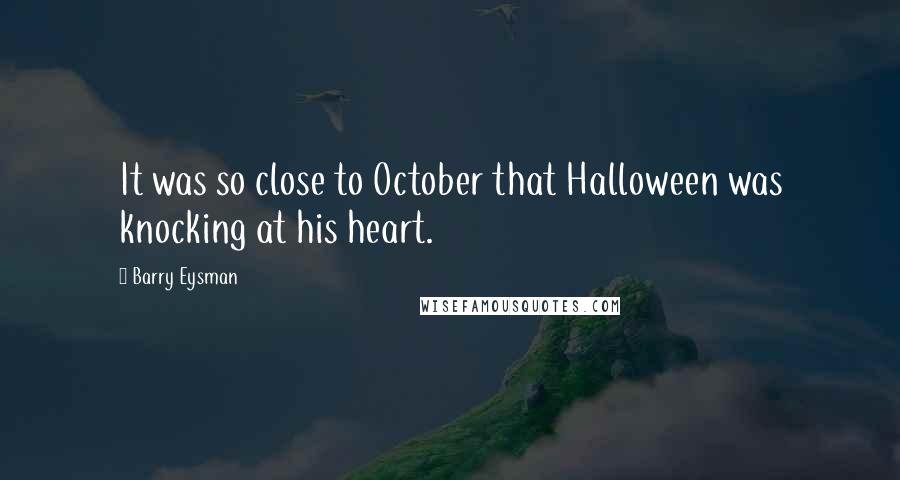 Barry Eysman Quotes: It was so close to October that Halloween was knocking at his heart.