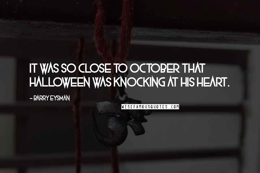 Barry Eysman Quotes: It was so close to October that Halloween was knocking at his heart.