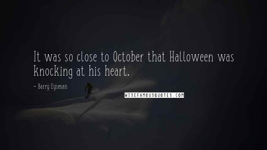 Barry Eysman Quotes: It was so close to October that Halloween was knocking at his heart.