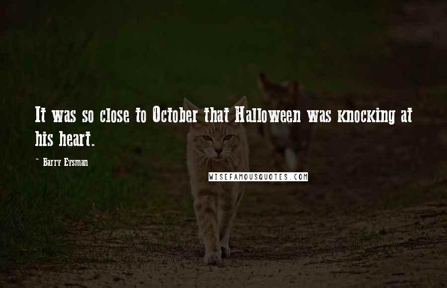 Barry Eysman Quotes: It was so close to October that Halloween was knocking at his heart.