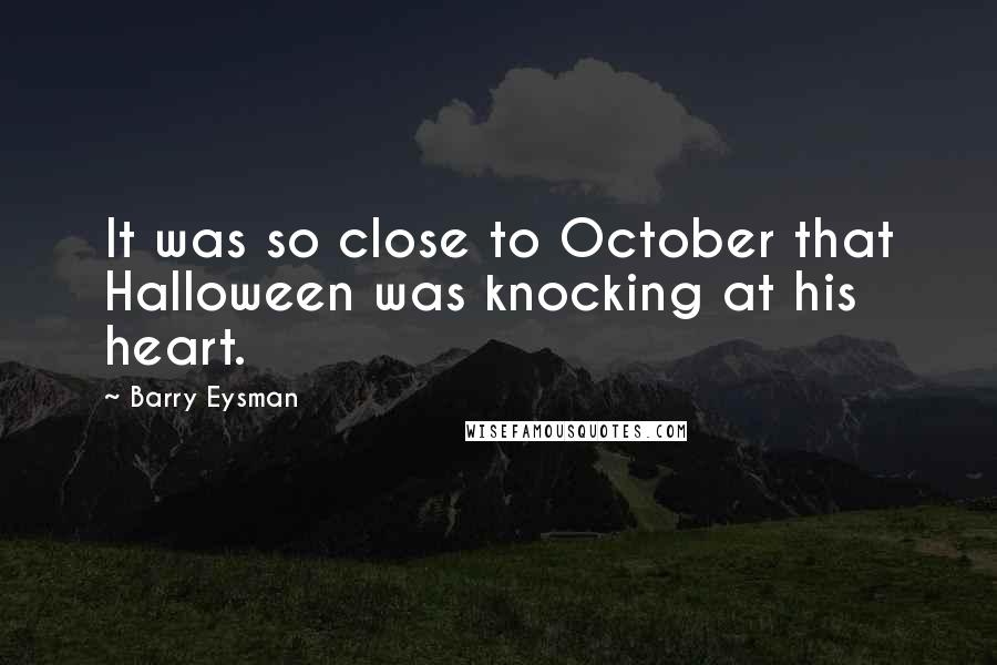 Barry Eysman Quotes: It was so close to October that Halloween was knocking at his heart.