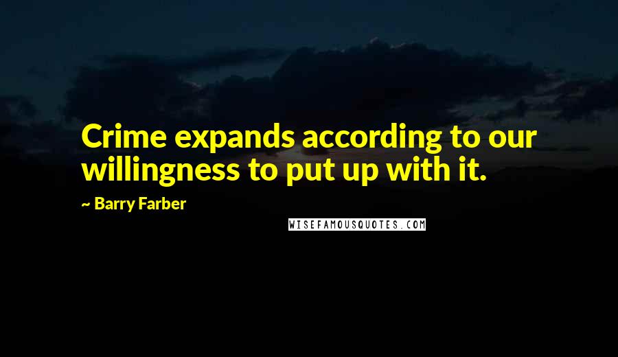 Barry Farber Quotes: Crime expands according to our willingness to put up with it.