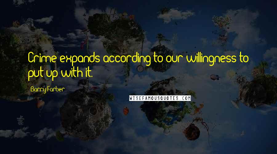 Barry Farber Quotes: Crime expands according to our willingness to put up with it.