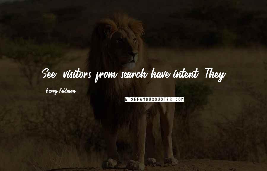 Barry Feldman Quotes: See, visitors from search have intent. They