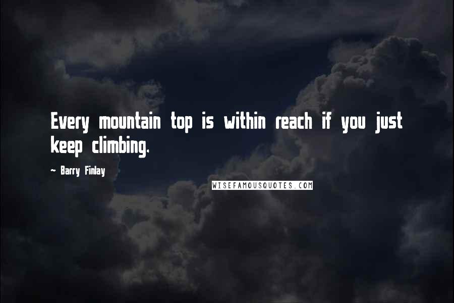 Barry Finlay Quotes: Every mountain top is within reach if you just keep climbing.