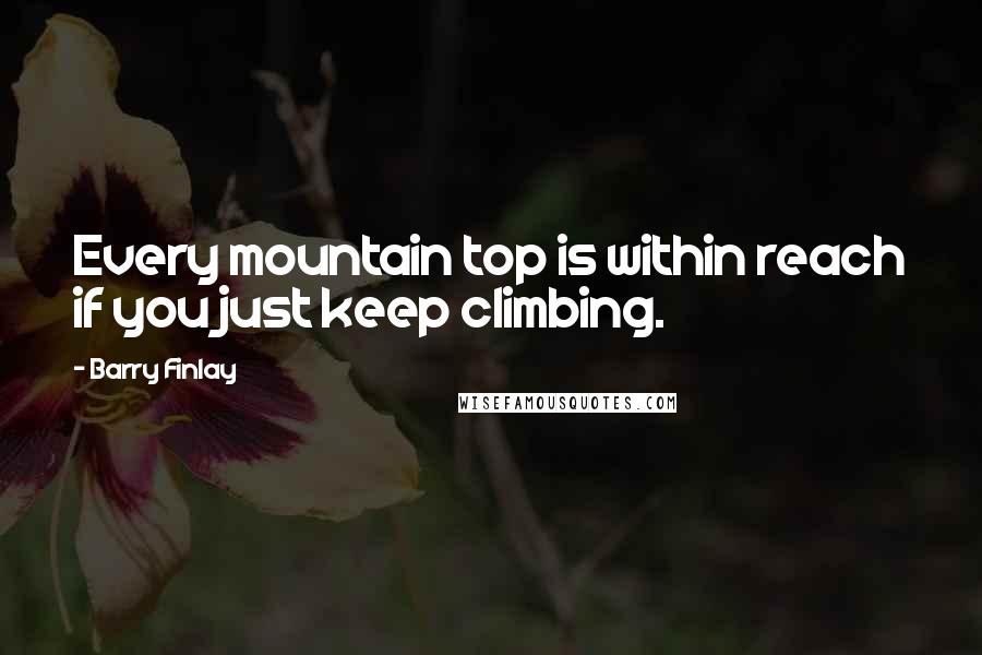 Barry Finlay Quotes: Every mountain top is within reach if you just keep climbing.