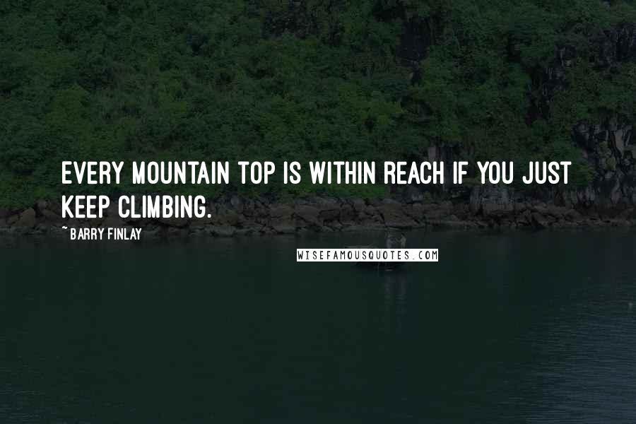 Barry Finlay Quotes: Every mountain top is within reach if you just keep climbing.