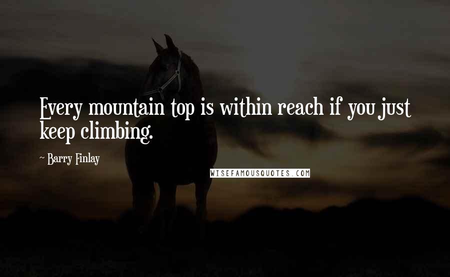 Barry Finlay Quotes: Every mountain top is within reach if you just keep climbing.