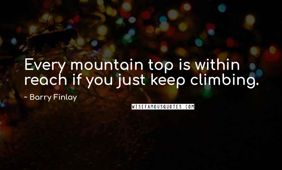 Barry Finlay Quotes: Every mountain top is within reach if you just keep climbing.