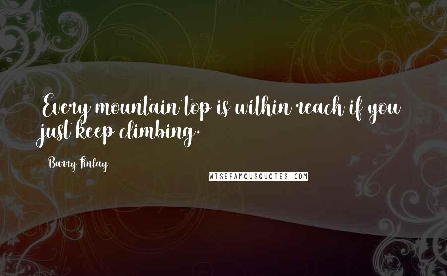 Barry Finlay Quotes: Every mountain top is within reach if you just keep climbing.