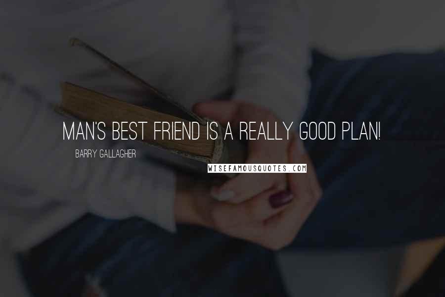 Barry Gallagher Quotes: Man's best friend is a really good plan!