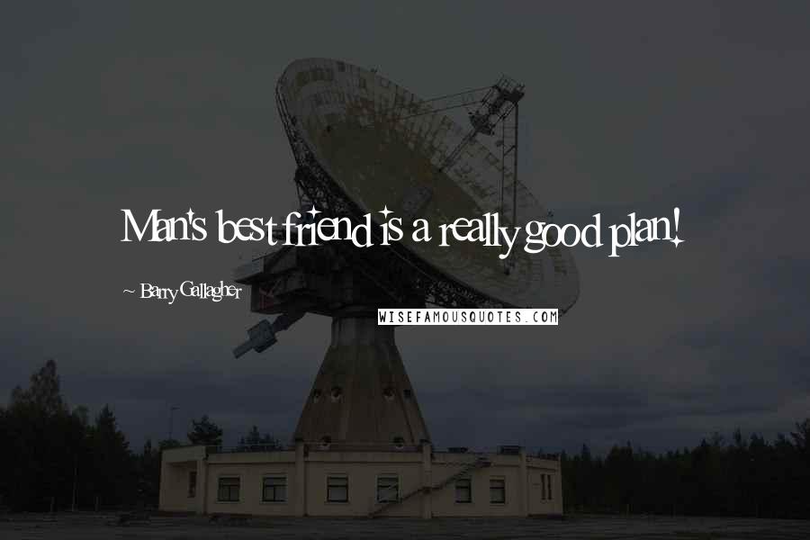 Barry Gallagher Quotes: Man's best friend is a really good plan!