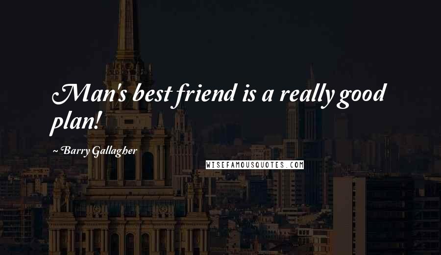 Barry Gallagher Quotes: Man's best friend is a really good plan!