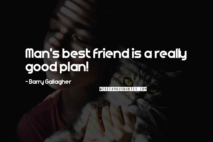 Barry Gallagher Quotes: Man's best friend is a really good plan!