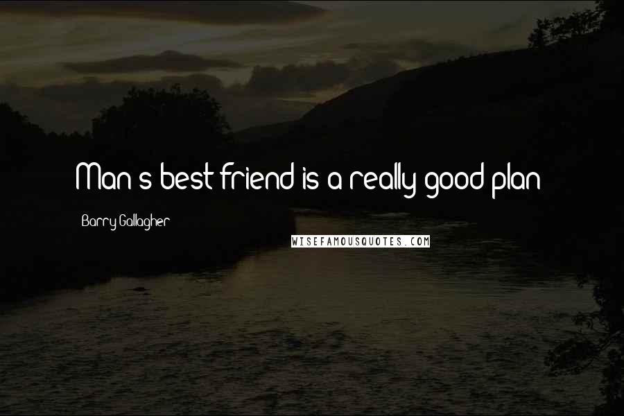 Barry Gallagher Quotes: Man's best friend is a really good plan!