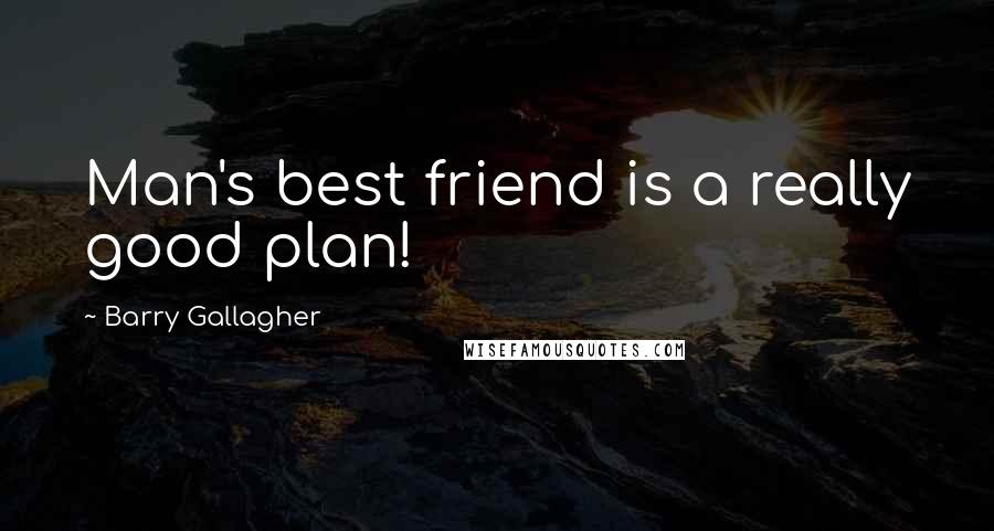 Barry Gallagher Quotes: Man's best friend is a really good plan!