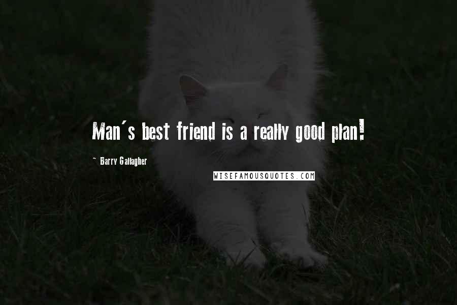 Barry Gallagher Quotes: Man's best friend is a really good plan!