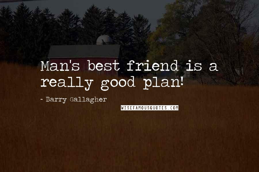 Barry Gallagher Quotes: Man's best friend is a really good plan!