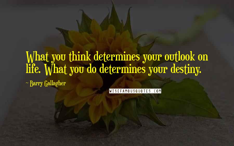 Barry Gallagher Quotes: What you think determines your outlook on life. What you do determines your destiny.