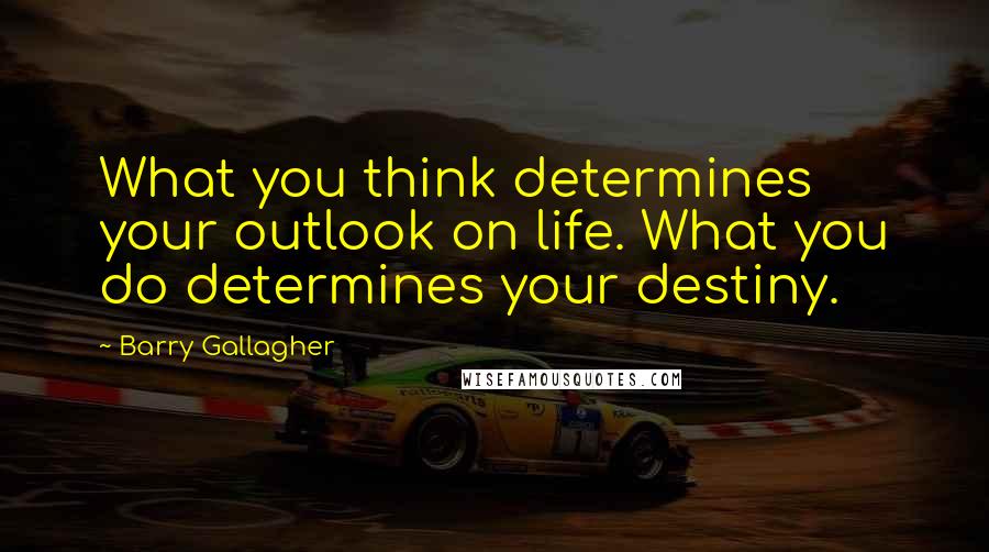 Barry Gallagher Quotes: What you think determines your outlook on life. What you do determines your destiny.