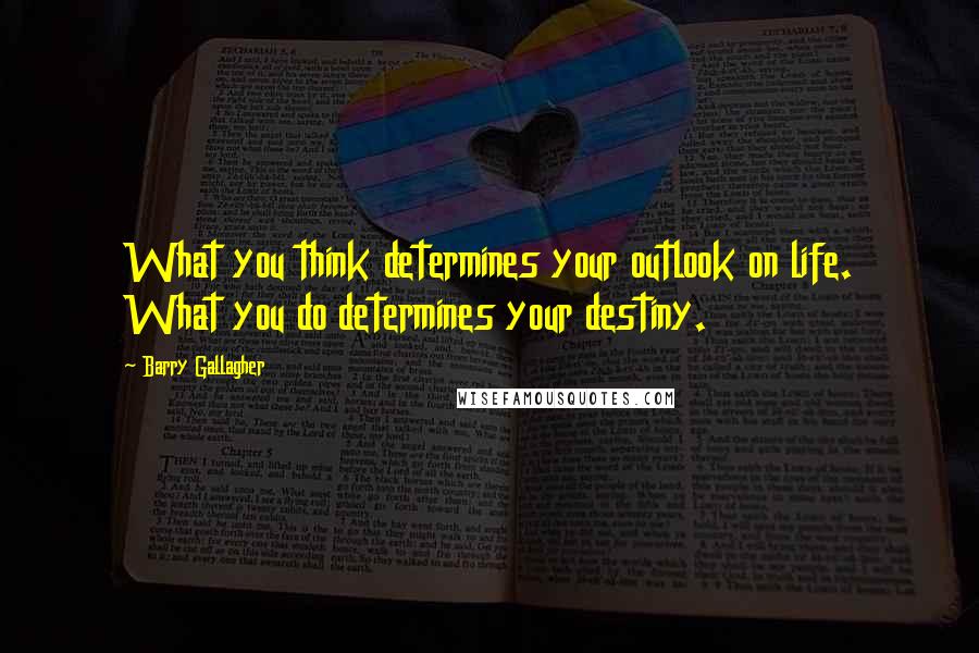 Barry Gallagher Quotes: What you think determines your outlook on life. What you do determines your destiny.